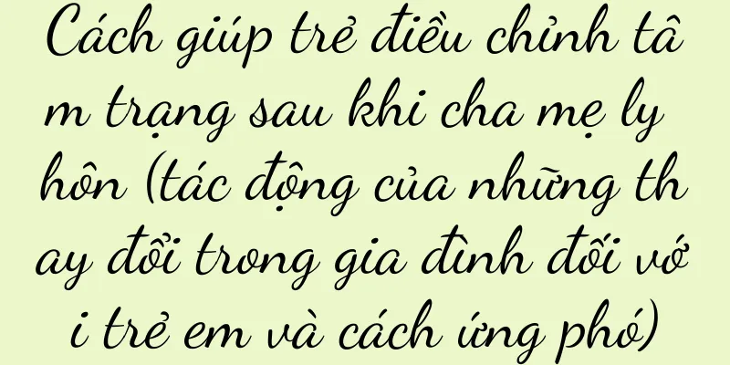 Cách giúp trẻ điều chỉnh tâm trạng sau khi cha mẹ ly hôn (tác động của những thay đổi trong gia đình đối với trẻ em và cách ứng phó)