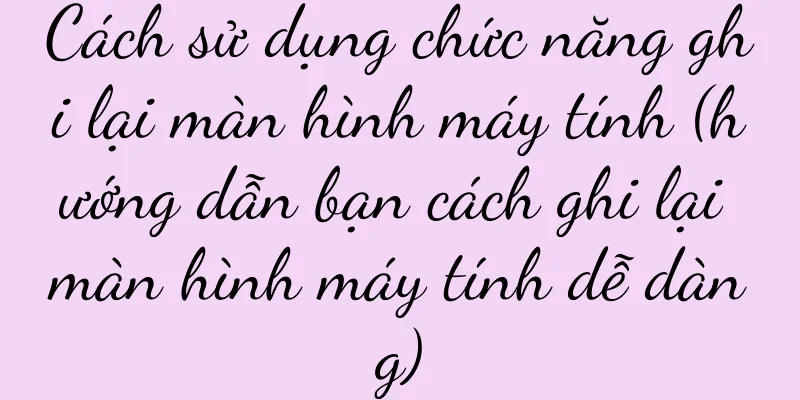 Cách sử dụng chức năng ghi lại màn hình máy tính (hướng dẫn bạn cách ghi lại màn hình máy tính dễ dàng)