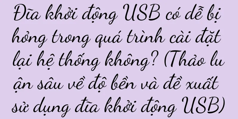 Đĩa khởi động USB có dễ bị hỏng trong quá trình cài đặt lại hệ thống không? (Thảo luận sâu về độ bền và đề xuất sử dụng đĩa khởi động USB)