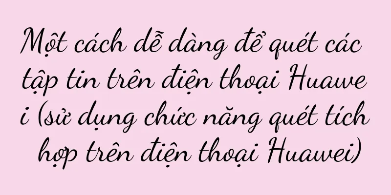 Một cách dễ dàng để quét các tập tin trên điện thoại Huawei (sử dụng chức năng quét tích hợp trên điện thoại Huawei)