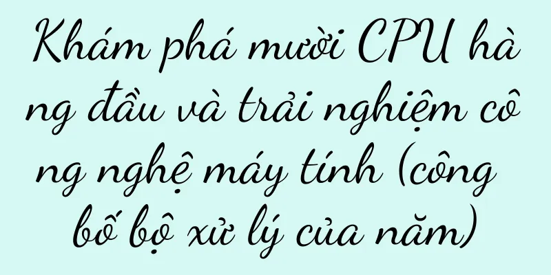 Khám phá mười CPU hàng đầu và trải nghiệm công nghệ máy tính (công bố bộ xử lý của năm)