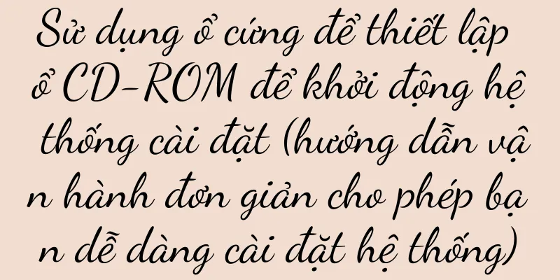 Sử dụng ổ cứng để thiết lập ổ CD-ROM để khởi động hệ thống cài đặt (hướng dẫn vận hành đơn giản cho phép bạn dễ dàng cài đặt hệ thống)