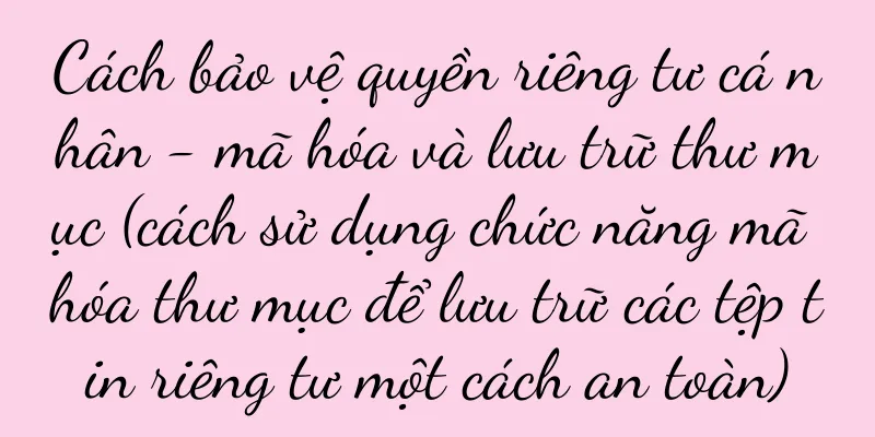 Cách bảo vệ quyền riêng tư cá nhân - mã hóa và lưu trữ thư mục (cách sử dụng chức năng mã hóa thư mục để lưu trữ các tệp tin riêng tư một cách an toàn)