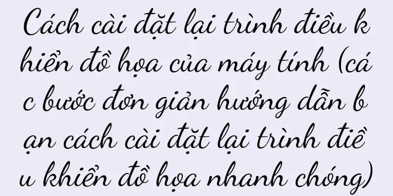 Cách cài đặt lại trình điều khiển đồ họa của máy tính (các bước đơn giản hướng dẫn bạn cách cài đặt lại trình điều khiển đồ họa nhanh chóng)