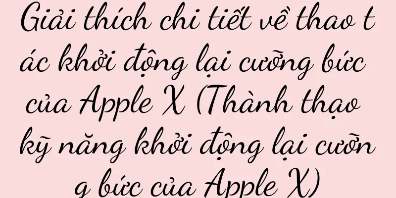 Giải thích chi tiết về thao tác khởi động lại cưỡng bức của Apple X (Thành thạo kỹ năng khởi động lại cưỡng bức của Apple X)