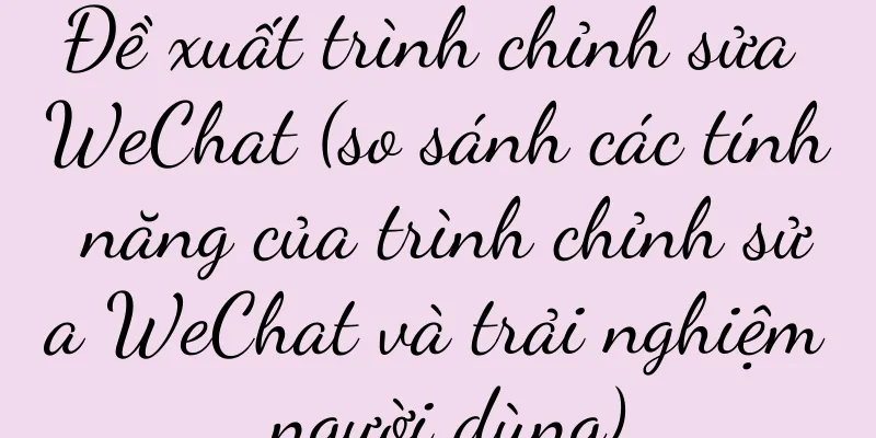 Đề xuất trình chỉnh sửa WeChat (so sánh các tính năng của trình chỉnh sửa WeChat và trải nghiệm người dùng)