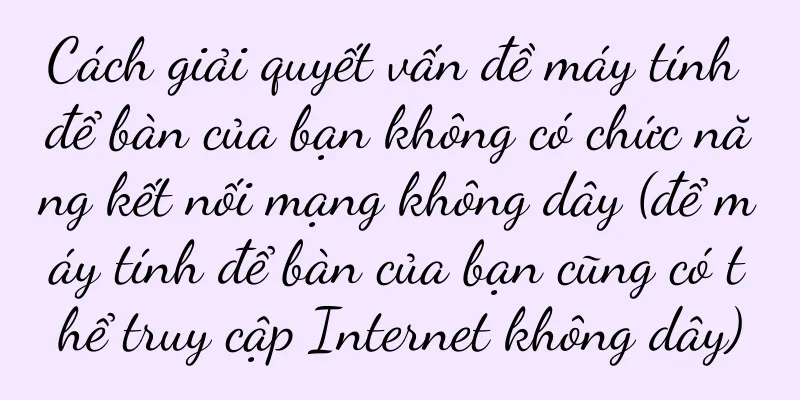 Cách giải quyết vấn đề máy tính để bàn của bạn không có chức năng kết nối mạng không dây (để máy tính để bàn của bạn cũng có thể truy cập Internet không dây)