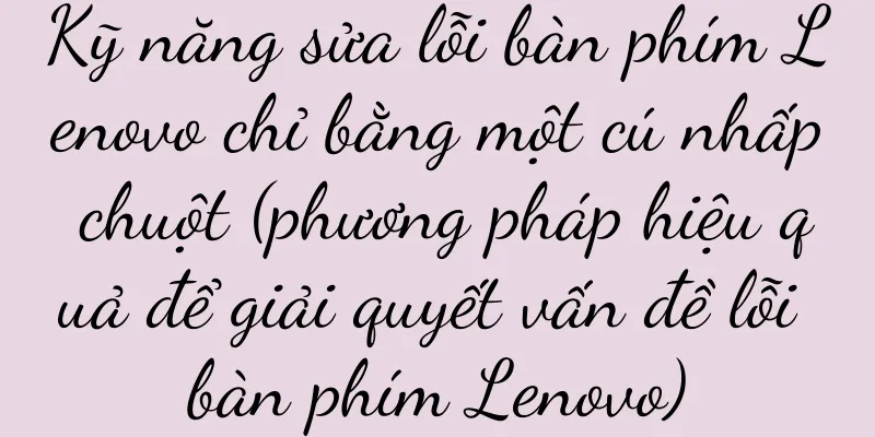 Kỹ năng sửa lỗi bàn phím Lenovo chỉ bằng một cú nhấp chuột (phương pháp hiệu quả để giải quyết vấn đề lỗi bàn phím Lenovo)