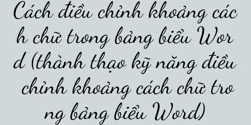 Cách điều chỉnh khoảng cách chữ trong bảng biểu Word (thành thạo kỹ năng điều chỉnh khoảng cách chữ trong bảng biểu Word)