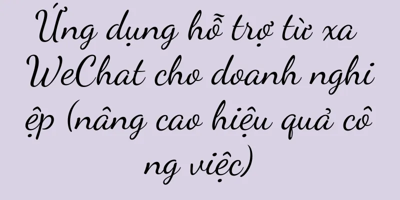 Ứng dụng hỗ trợ từ xa WeChat cho doanh nghiệp (nâng cao hiệu quả công việc)