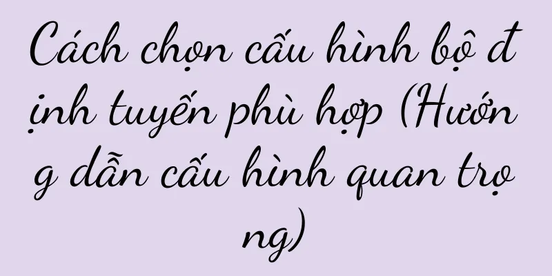 Cách chọn cấu hình bộ định tuyến phù hợp (Hướng dẫn cấu hình quan trọng)