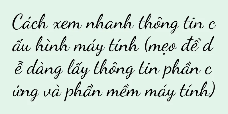 Cách xem nhanh thông tin cấu hình máy tính (mẹo để dễ dàng lấy thông tin phần cứng và phần mềm máy tính)