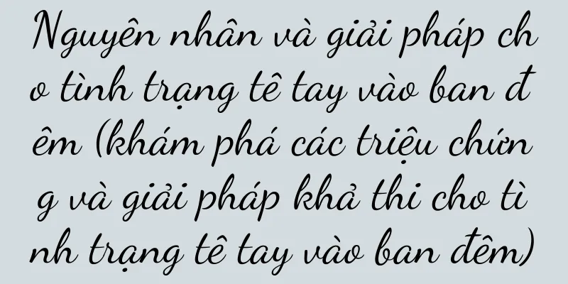 Nguyên nhân và giải pháp cho tình trạng tê tay vào ban đêm (khám phá các triệu chứng và giải pháp khả thi cho tình trạng tê tay vào ban đêm)