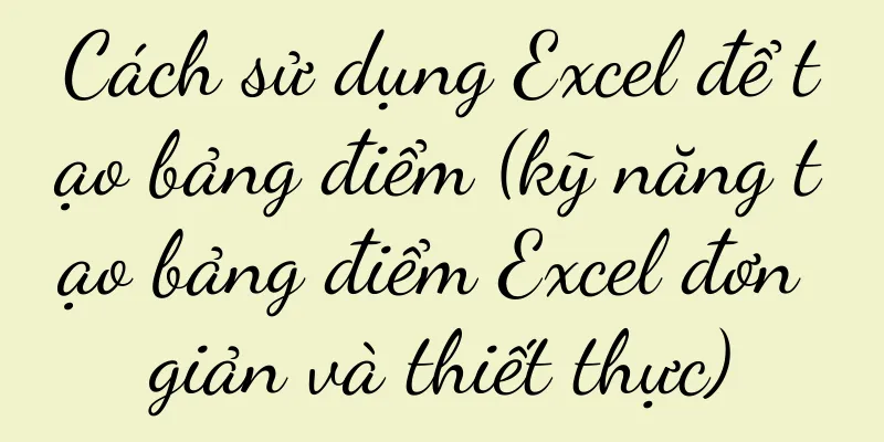 Cách sử dụng Excel để tạo bảng điểm (kỹ năng tạo bảng điểm Excel đơn giản và thiết thực)
