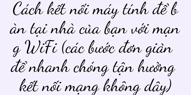 Cách kết nối máy tính để bàn tại nhà của bạn với mạng WiFi (các bước đơn giản để nhanh chóng tận hưởng kết nối mạng không dây)