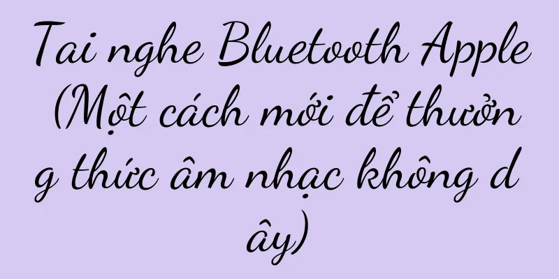 Tai nghe Bluetooth Apple (Một cách mới để thưởng thức âm nhạc không dây)
