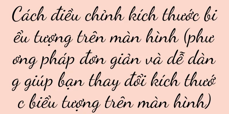 Cách điều chỉnh kích thước biểu tượng trên màn hình (phương pháp đơn giản và dễ dàng giúp bạn thay đổi kích thước biểu tượng trên màn hình)