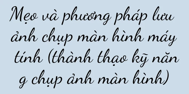 Mẹo và phương pháp lưu ảnh chụp màn hình máy tính (thành thạo kỹ năng chụp ảnh màn hình)