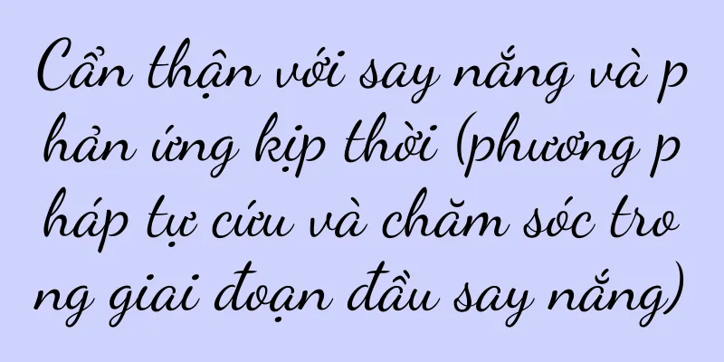 Cẩn thận với say nắng và phản ứng kịp thời (phương pháp tự cứu và chăm sóc trong giai đoạn đầu say nắng)