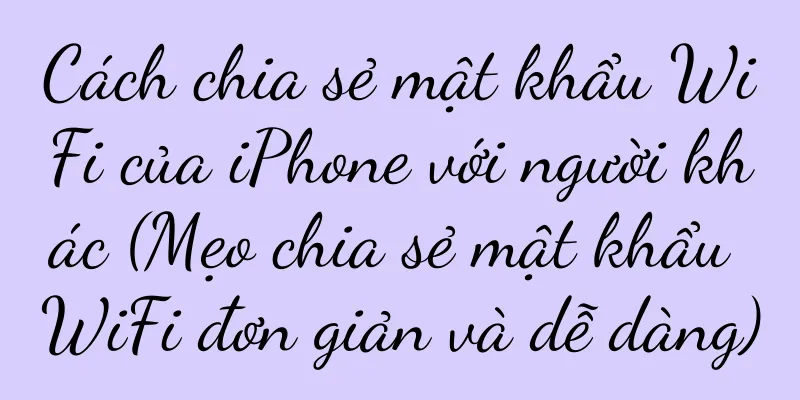 Cách chia sẻ mật khẩu WiFi của iPhone với người khác (Mẹo chia sẻ mật khẩu WiFi đơn giản và dễ dàng)