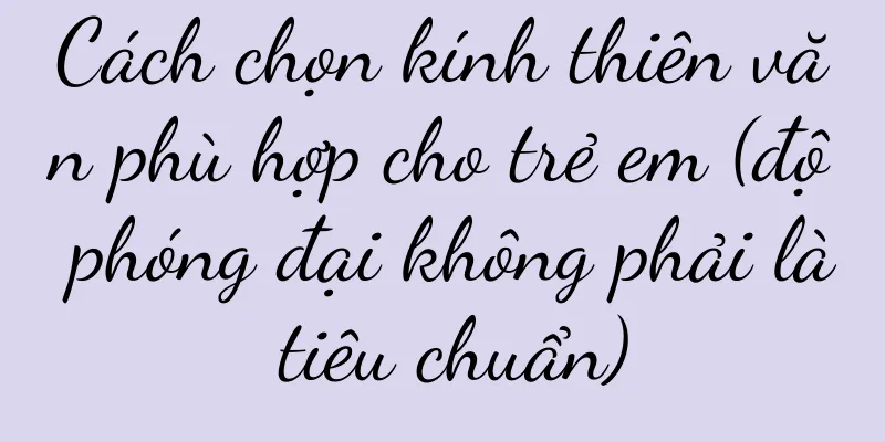 Cách chọn kính thiên văn phù hợp cho trẻ em (độ phóng đại không phải là tiêu chuẩn)