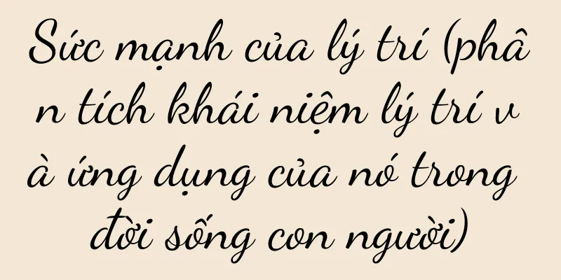 Sức mạnh của lý trí (phân tích khái niệm lý trí và ứng dụng của nó trong đời sống con người)