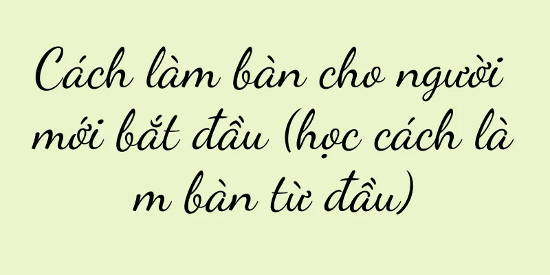 Cách làm bàn cho người mới bắt đầu (học cách làm bàn từ đầu)