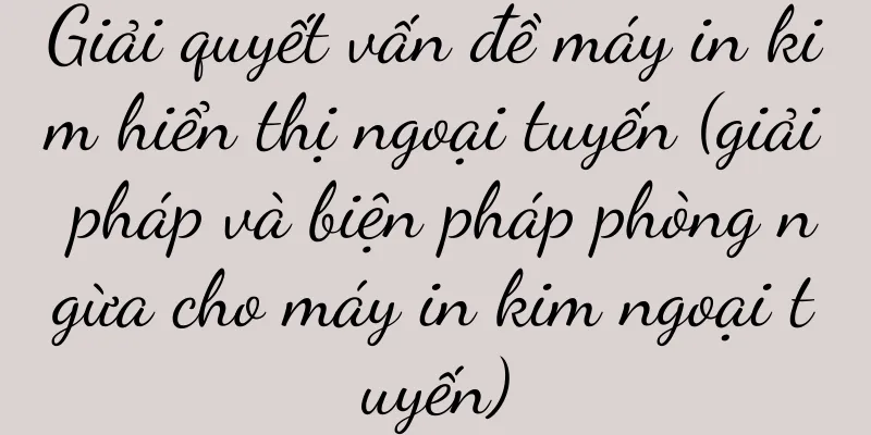 Giải quyết vấn đề máy in kim hiển thị ngoại tuyến (giải pháp và biện pháp phòng ngừa cho máy in kim ngoại tuyến)