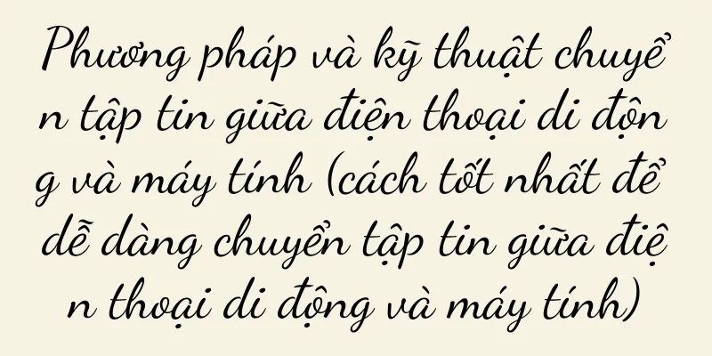 Phương pháp và kỹ thuật chuyển tập tin giữa điện thoại di động và máy tính (cách tốt nhất để dễ dàng chuyển tập tin giữa điện thoại di động và máy tính)