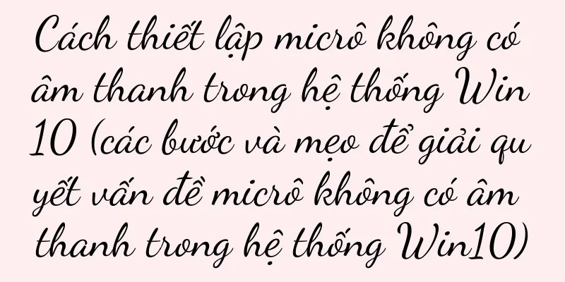 Cách thiết lập micrô không có âm thanh trong hệ thống Win10 (các bước và mẹo để giải quyết vấn đề micrô không có âm thanh trong hệ thống Win10)