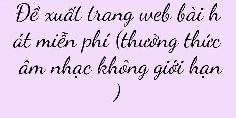 Đề xuất trang web bài hát miễn phí (thưởng thức âm nhạc không giới hạn)