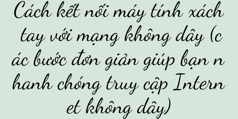 Cách kết nối máy tính xách tay với mạng không dây (các bước đơn giản giúp bạn nhanh chóng truy cập Internet không dây)