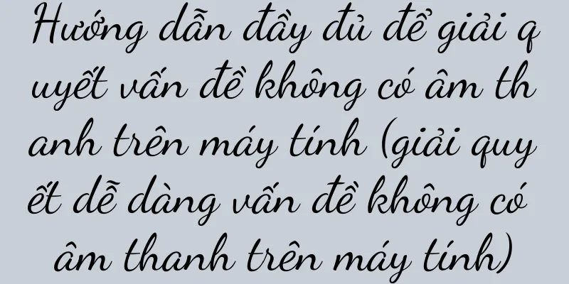 Hướng dẫn đầy đủ để giải quyết vấn đề không có âm thanh trên máy tính (giải quyết dễ dàng vấn đề không có âm thanh trên máy tính)