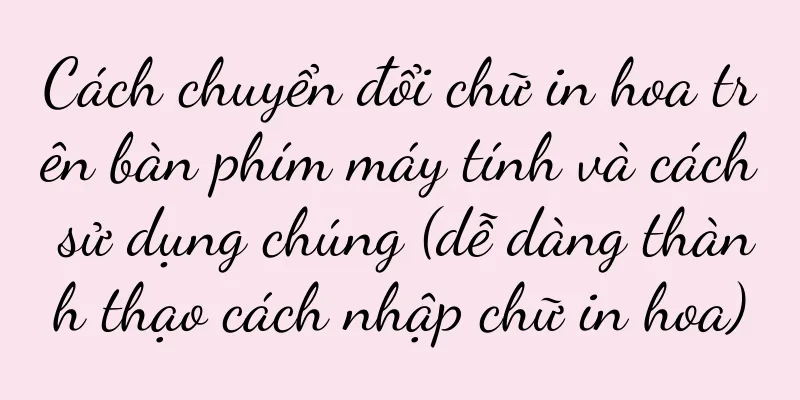 Cách chuyển đổi chữ in hoa trên bàn phím máy tính và cách sử dụng chúng (dễ dàng thành thạo cách nhập chữ in hoa)