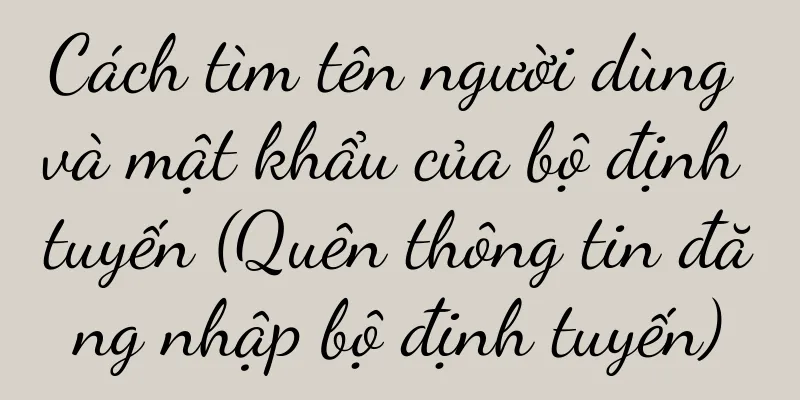 Cách tìm tên người dùng và mật khẩu của bộ định tuyến (Quên thông tin đăng nhập bộ định tuyến)