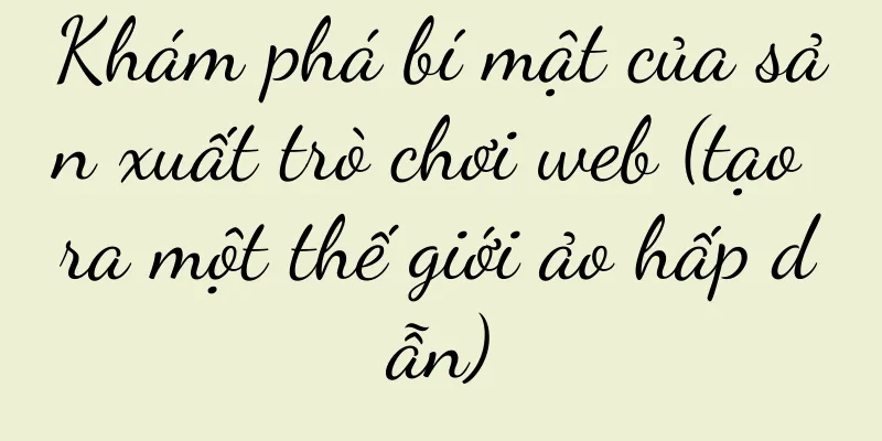 Khám phá bí mật của sản xuất trò chơi web (tạo ra một thế giới ảo hấp dẫn)