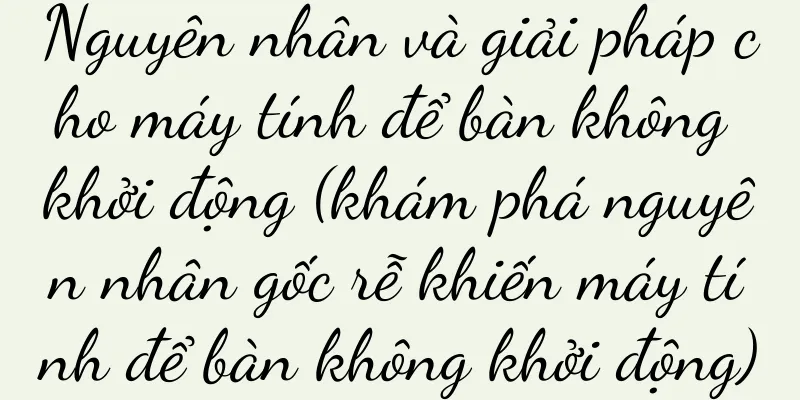 Nguyên nhân và giải pháp cho máy tính để bàn không khởi động (khám phá nguyên nhân gốc rễ khiến máy tính để bàn không khởi động)