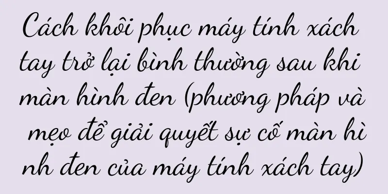 Cách khôi phục máy tính xách tay trở lại bình thường sau khi màn hình đen (phương pháp và mẹo để giải quyết sự cố màn hình đen của máy tính xách tay)