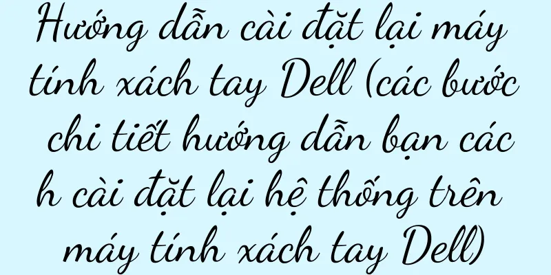 Hướng dẫn cài đặt lại máy tính xách tay Dell (các bước chi tiết hướng dẫn bạn cách cài đặt lại hệ thống trên máy tính xách tay Dell)