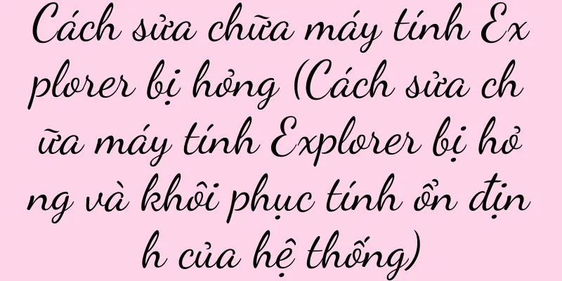 Cách sửa chữa máy tính Explorer bị hỏng (Cách sửa chữa máy tính Explorer bị hỏng và khôi phục tính ổn định của hệ thống)