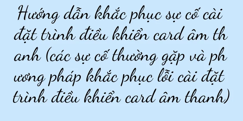 Hướng dẫn khắc phục sự cố cài đặt trình điều khiển card âm thanh (các sự cố thường gặp và phương pháp khắc phục lỗi cài đặt trình điều khiển card âm thanh)