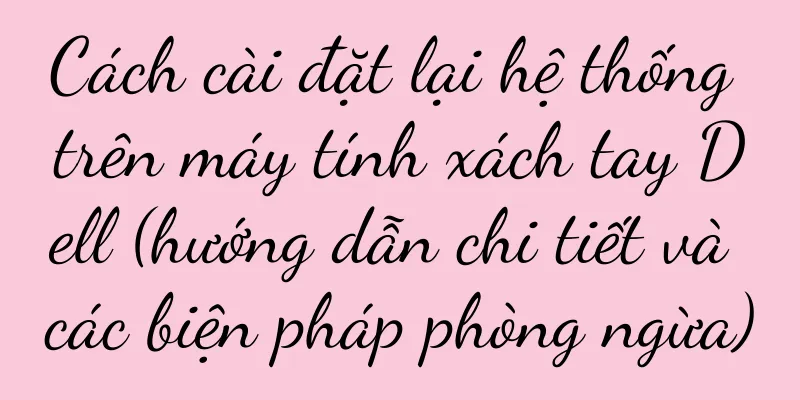 Cách cài đặt lại hệ thống trên máy tính xách tay Dell (hướng dẫn chi tiết và các biện pháp phòng ngừa)