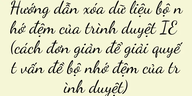 Hướng dẫn xóa dữ liệu bộ nhớ đệm của trình duyệt IE (cách đơn giản để giải quyết vấn đề bộ nhớ đệm của trình duyệt)