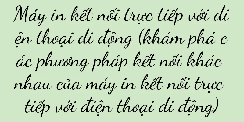 Máy in kết nối trực tiếp với điện thoại di động (khám phá các phương pháp kết nối khác nhau của máy in kết nối trực tiếp với điện thoại di động)