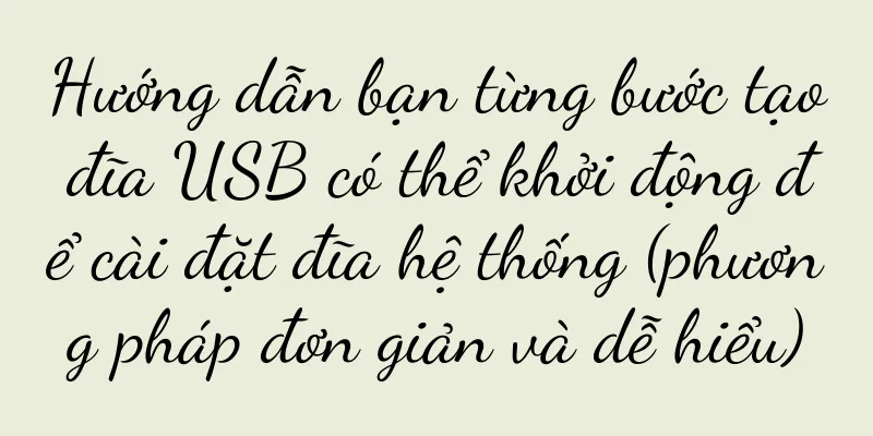 Hướng dẫn bạn từng bước tạo đĩa USB có thể khởi động để cài đặt đĩa hệ thống (phương pháp đơn giản và dễ hiểu)