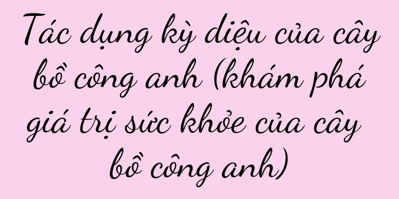 Tác dụng kỳ diệu của cây bồ công anh (khám phá giá trị sức khỏe của cây bồ công anh)
