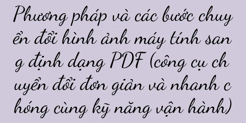 Phương pháp và các bước chuyển đổi hình ảnh máy tính sang định dạng PDF (công cụ chuyển đổi đơn giản và nhanh chóng cùng kỹ năng vận hành)