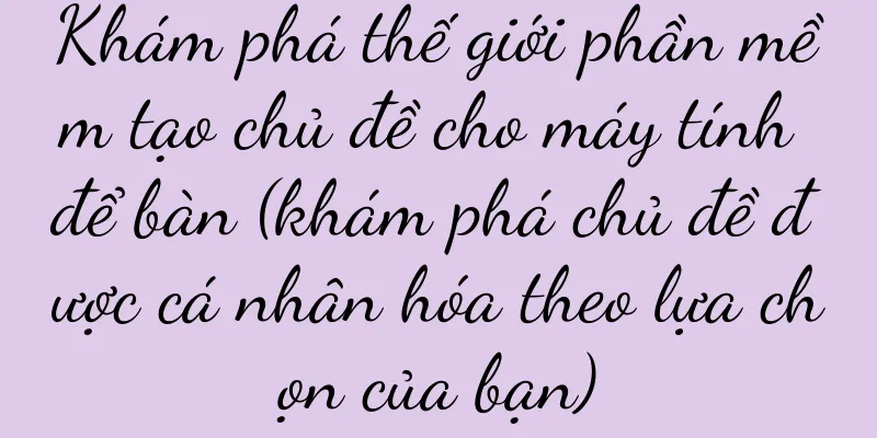 Khám phá thế giới phần mềm tạo chủ đề cho máy tính để bàn (khám phá chủ đề được cá nhân hóa theo lựa chọn của bạn)