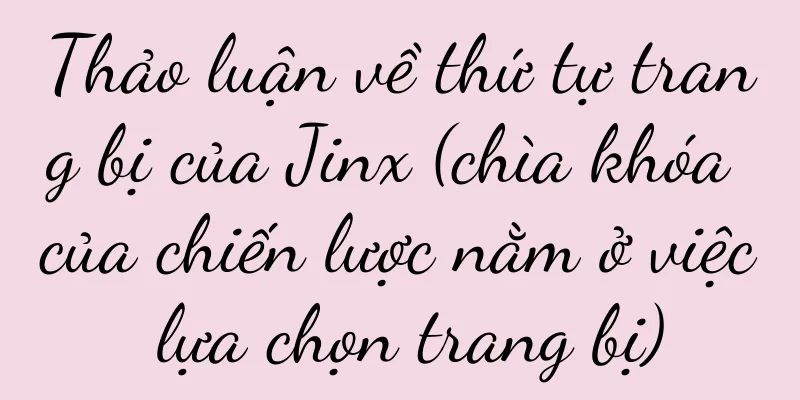 Thảo luận về thứ tự trang bị của Jinx (chìa khóa của chiến lược nằm ở việc lựa chọn trang bị)