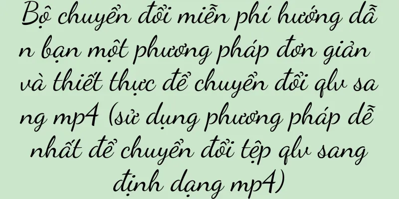 Bộ chuyển đổi miễn phí hướng dẫn bạn một phương pháp đơn giản và thiết thực để chuyển đổi qlv sang mp4 (sử dụng phương pháp dễ nhất để chuyển đổi tệp qlv sang định dạng mp4)